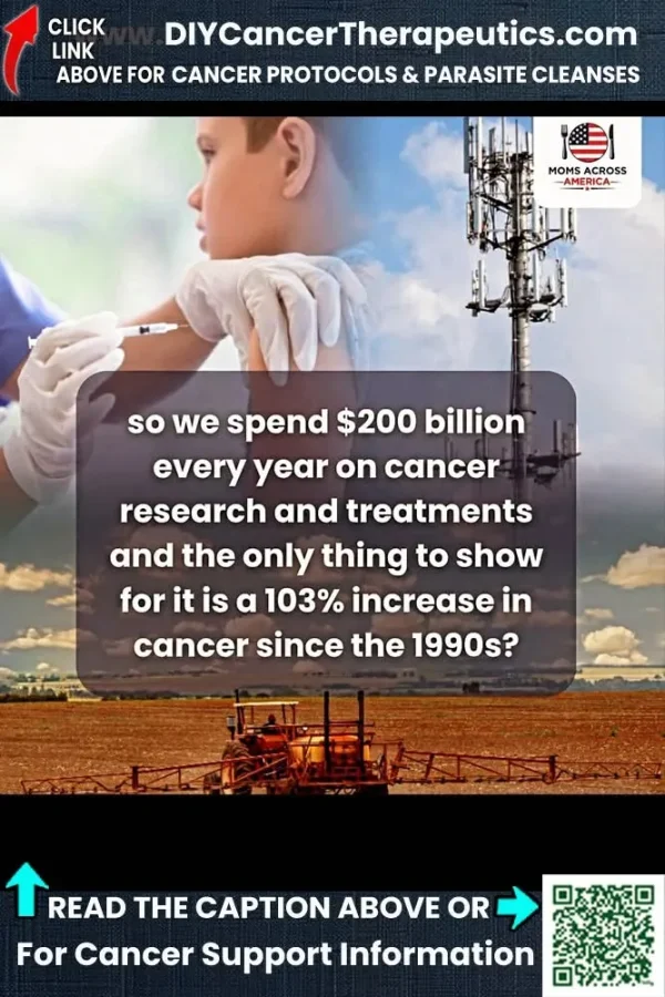 May be an image of text that says 'CLICK LINK DIYCancerTherapeutics.com ABOVE FOR CANCER PROTOCOLS & PARASITE CLEANSES MOMS ACROSS AMERICA- MOCROSSS AME ERIC CA- so we spend $200 billion every year on cancer research and treatments and the only thing to show for it is a 103% increase in cancer since the 1990s? READ THE CAPTION ABOVE OR For Cancer Support Information'