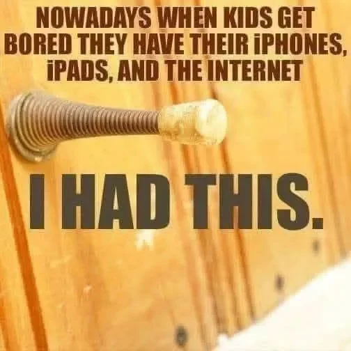 May be an image of phone and text that says 'NOWADAYS WHEN KIDS GET BORED THEY HAVE THEIR iPHONES, iPADS, AND THE INTERNET I HAD THIS.'