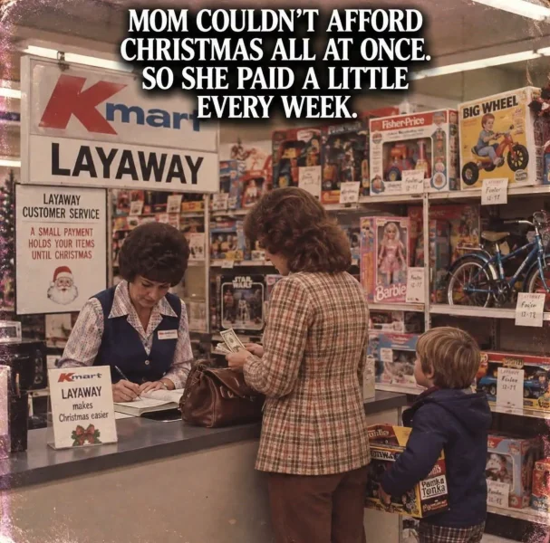 May be an image of ‎text that says '‎MOM COULDN'T AFFORD CHRISTMAS ALL AT ONCE. SO SHE PAID A LITTLE mar EVERY WEEK. LAYAWAY LAYAWAY CUSTOMER SERVICE SMALL PAYMENT HOLDS YOUR ITEMS UNTIL CHRISTMAS FisherPrice BIG WHEEL กน -e 12-17 ومندي Barbie LAYIMAY Foire 12-77 Kmart LAYAWAY makes Christmas easier bン Fasies P 12-71 2ー9 TanK EaN‎'‎