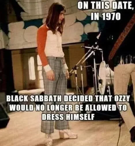 May be an image of text that says 'ON THIS DATE, IN 1970 11 BLACK SABBATH DECIDED THAT OZZY WOULD NO LONGER BE ALLOWED TO DRESS HIMSELF'