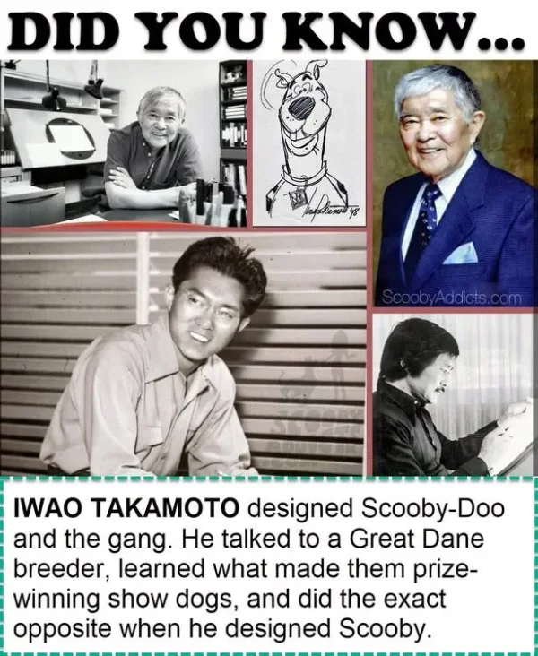 May be an image of text that says 'DID YOU KNOW... *-l! y3лH obyAddicts.com IWAO TAKAMOTO designed Scooby-Doo Doo and the gang. He talked to a Great Dane breeder, learned what made them prize- winning show dogs, and did the exact opposite when he designed Scooby.'