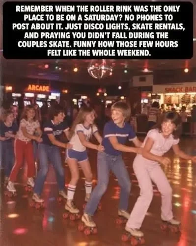 May be an image of text that says 'REMEMBER WHEN THE ROLLER RINK WAS THE ONLY PLACE to BE ON A SATURDAY? NO PHONES to POST ABOUT IT. JUST DISCO LIGHTS, SKATE RENTALS, AND PRAYING YOU DIDN'T FALL DURING THE COUPLES SKATE. FUNNY HOW THOSE FEW HOURS FELT LIKE THE WHOLE WEEKEND. ARCADE SHACKBAR'
