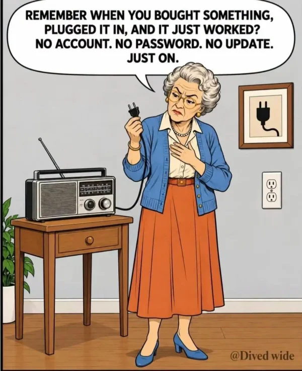 May be an image of phone and text that says 'REMEMBER WHEN YOU BOUGHT SOMETHING, PLUGGED IT IN, AND IT JUST WORKED? NO ACCOUNT. NO PASSWORD. NO UPDATE. JUST ON. BS @Dived wide'