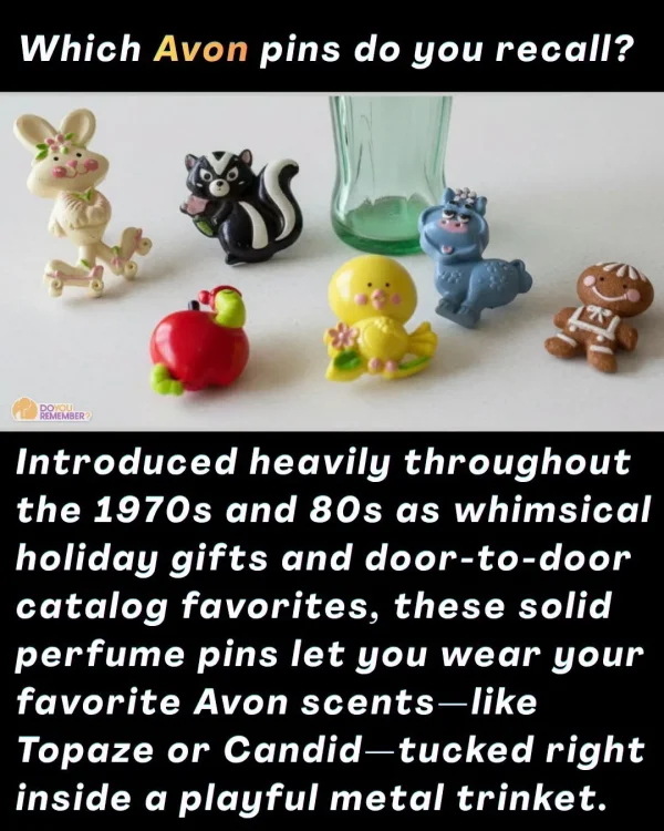May be an image of text that says 'Which Avon pins do you recall? REMEMBER? ス Introduced heavily throughout the 1970s and 80s as whimsical holiday gifts and door-to-door door catalog favorites, these solid perfume pins let you wear your favorite Avon scents-like Topaze or Candid-tucked right inside α playful metal trinket.'