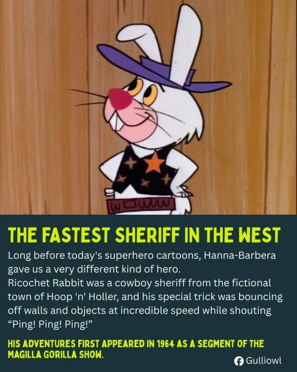 May be an image of ‎text that says '‎D0 us THE FASTEST SHERIFF IN THE WEST Long before today's superhero cartoons, Hanna-Barbera gave a very different kind of hero. Ricochet Rabbit was a cowboy sheriff from the fictional town of Hoop 'ח' Holler, and his special trick was bouncing off walls and objects at incredible speed while shouting Ping! Ping! Ping! HIS ADVENTURES FIRST APPEARED IN 1964 AS A SEGMENT OF THE MAGILLA GORILLA SHOW. f Gulliowl‎'‎