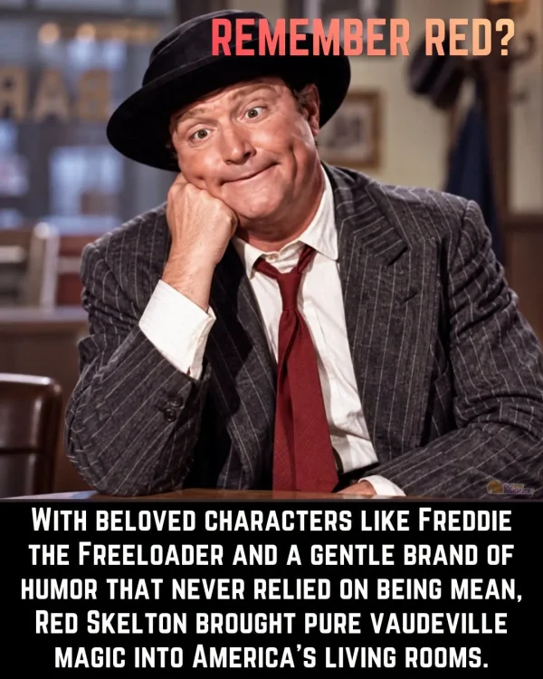 May be an image of text that says 'REMEMBER RED? WITH BELOVED CHARACTERS LIKE FREDDIE THE FREELOADER AND A GENTLE BRAND OF HUMOR THAT NEVER RELIED ON ON BEING MEAN, RED SKELTON BROUGHT PURE VAUDEVILLE MAGIC INTO AMERICA'S LIVING ROOMS.'