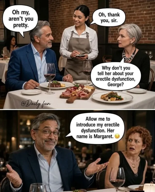 May be an image of text that says 'Oh Ty, aren't you pretty. Oh, thank you, you,sir. sir. Why Whydon'tyou don't you tell her about your erectile dysfunction, George? Dailu ilu yfun fun Allow Te to introduce my erectile dysfunction. Her name is Margaret.'