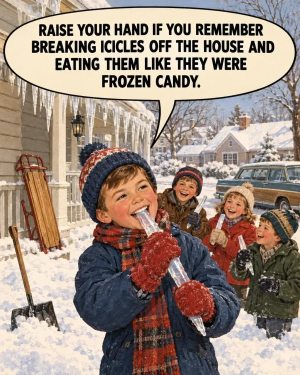 May be an image of text that says 'RAISE YOUR HAND IF YOU REMEMBER BREAKING ICICLES OFF THE HOUSE AND EATING THEM LIKE THEY WERE FROZEN CANDY.' May be an image of text that says 'RAISE YOUR HAND IF YOU REMEMBER BREAKING ICICLES OFF THE HOUSE AND EATING THEM LIKE THEY WERE FROZEN CANDY.'