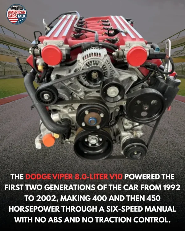 May be an image of text that says 'AMERICAN PIC CARS TALK SW THE THE DODGE VIPER 8.0-LITER V10 POWERED FIRST TWO GENERATIONS OF E CAR FROM 1992 TO 2002, MAKING 400 AND THEN 450 HORSEPOWER THROUGH A SIX SPEED MANUAL WITH NO ABS AND NO TRACTION CONTROL.'