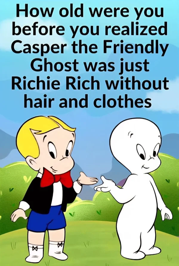 May be an image of text that says 'How old were you before you realized Casper the Friendly Ghost was just Richie Rich without hair and clothes'