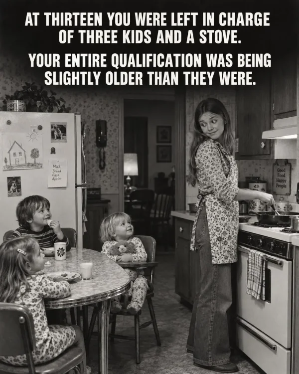 May be an image of child and text that says 'AT THIRTEEN YOU WERE LEFT IN CHARGE OF THREE KIDS AND A STOVE. YOUR ENTIRE QUALIFICATION WAS BEING SLIGHTLY OLDER THAN THEY WERE. Milk Reoad Bread Eggs Apples Apples Baee CULES CES'